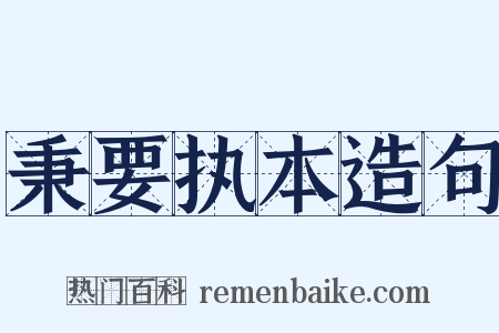 秉要执本造句是什么意思的图片